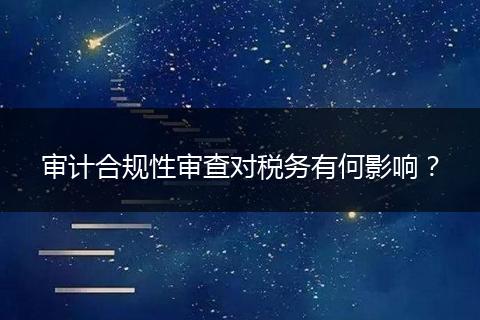 审计合规性审查对税务有何影响？