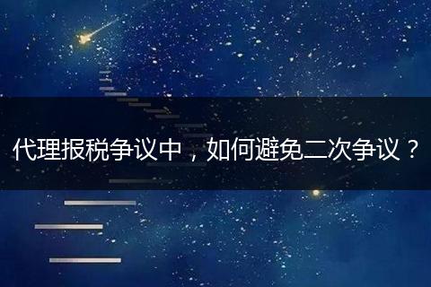 代理报税争议中，如何避免二次争议？