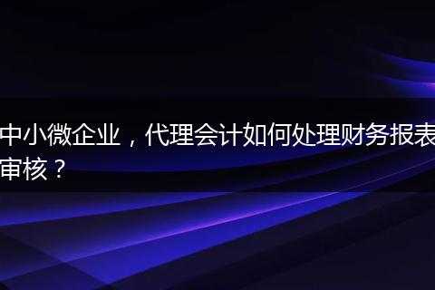 中小微企业，代理会计如何处理财务报表审核？