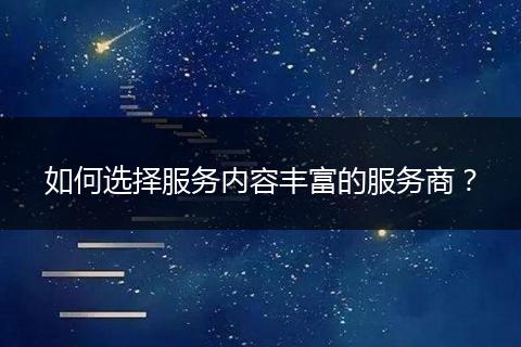 如何选择服务内容丰富的服务商？
