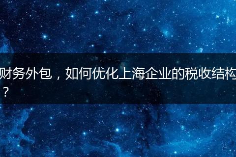 财务外包，如何优化上海企业的税收结构？