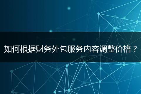 如何根据财务外包服务内容调整价格？