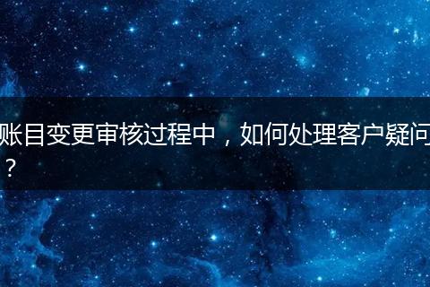 账目变更审核过程中，如何处理客户疑问？
