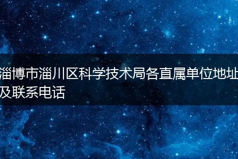 淄博市淄川区科学技术局各直属单位地址及联系电话