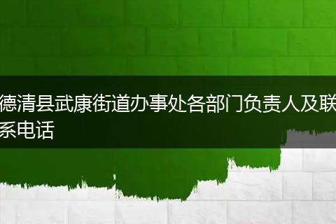德清县武康街道办事处各部门负责人及联系电话