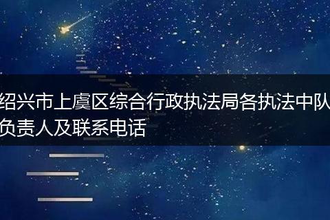 绍兴市上虞区综合行政执法局各执法中队负责人及联系电话