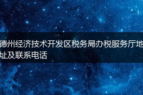 德州经济技术开发区税务局办税服务厅地址及联系电话