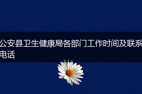 公安县卫生健康局各部门工作时间及联系电话