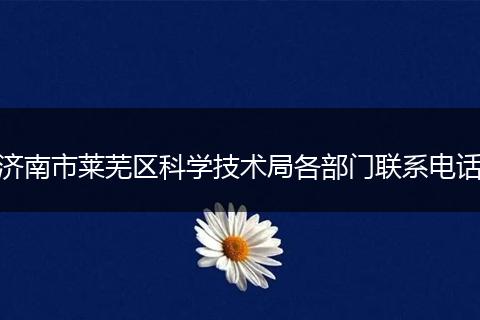 济南市莱芜区科学技术局各部门联系电话