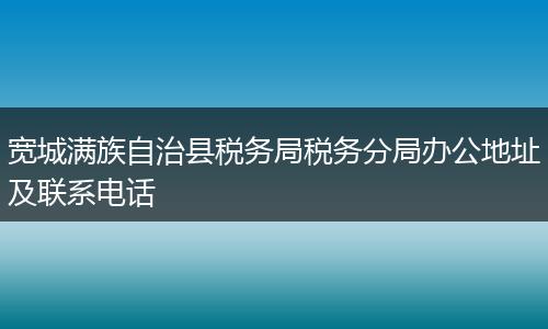 宽城满族自治县税务局税务分局办公地址及联系电话