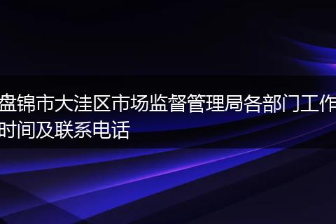 盘锦市大洼区市场监督管理局各部门工作时间及联系电话