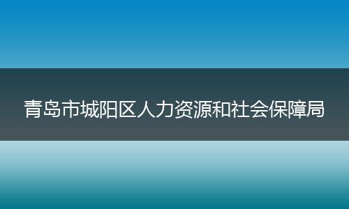 青岛市城阳区人力资源和社会保障局