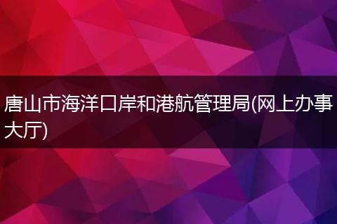 唐山市海洋口岸和港航管理局(网上办事大厅)