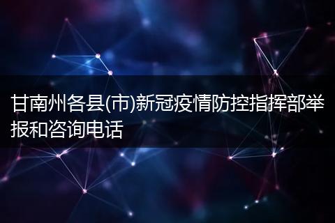 甘南州各县(市)新冠疫情防控指挥部举报和咨询电话