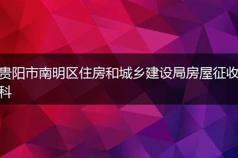 贵阳市南明区住房和城乡建设局房屋征收科