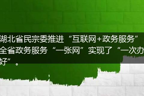湖北省民宗委推进“互联网+政务服务”全省政务服务“一张网”实现了“一次办好”。