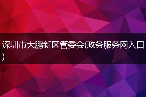 深圳市大鹏新区管委会(政务服务网入口)