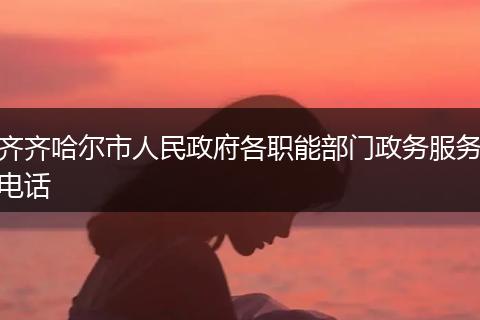 齐齐哈尔市人民政府各职能部门政务服务电话