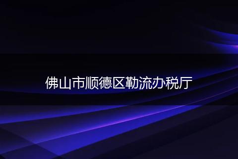 佛山市顺德区勒流办税厅