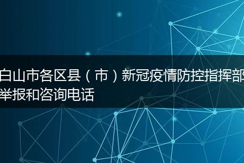 白山市各区县（市）新冠疫情防控指挥部举报和咨询电话