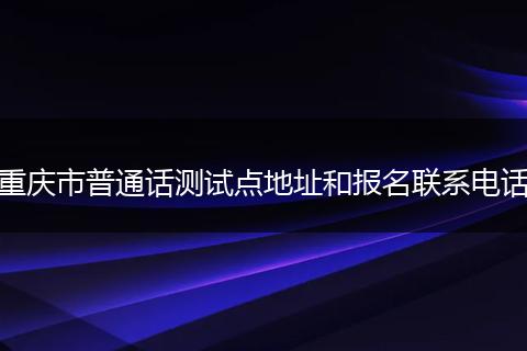 重庆市普通话测试点地址和报名联系电话
