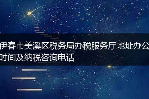 伊春市美溪区税务局办税服务厅地址办公时间及纳税咨询电话
