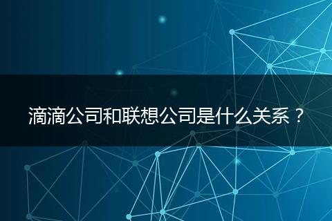 滴滴公司和联想公司是什么关系？