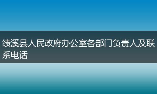 绩溪县人民政府办公室各部门负责人及联系电话
