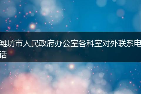 潍坊市人民政府办公室各科室对外联系电话