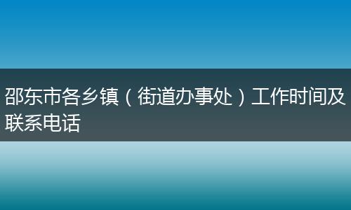 邵东市各乡镇（街道办事处）工作时间及联系电话