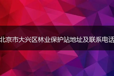 北京市大兴区林业保护站地址及联系电话