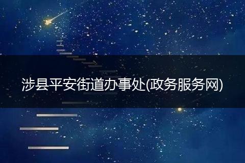 涉县平安街道办事处(政务服务网)