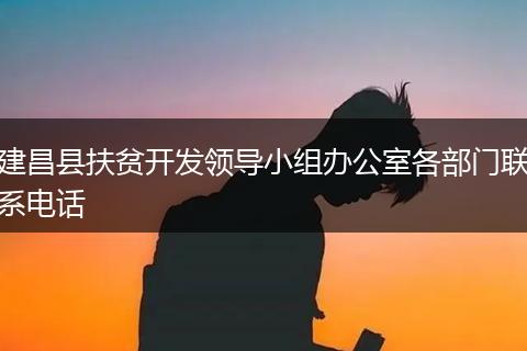 建昌县扶贫开发领导小组办公室各部门联系电话