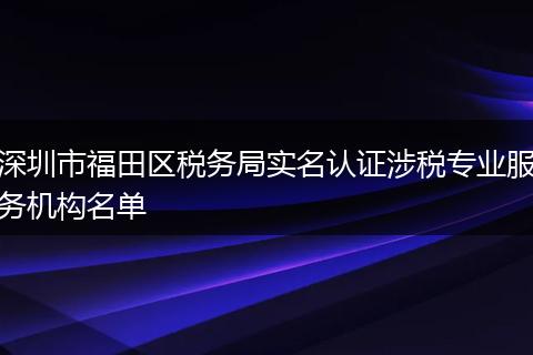 深圳市福田区税务局实名认证涉税专业服务机构名单