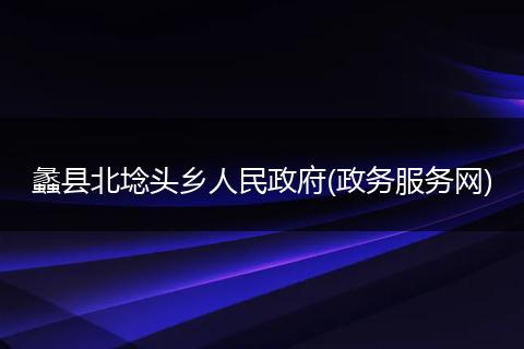 蠡县北埝头乡人民政府(政务服务网)