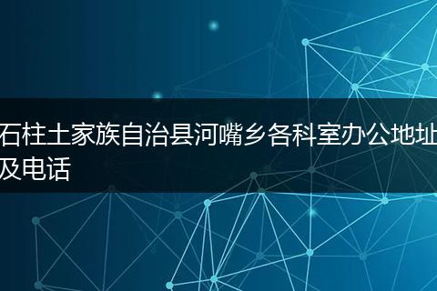 石柱土家族自治县河嘴乡各科室办公地址及电话