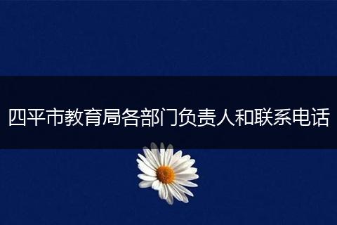四平市教育局各部门负责人和联系电话