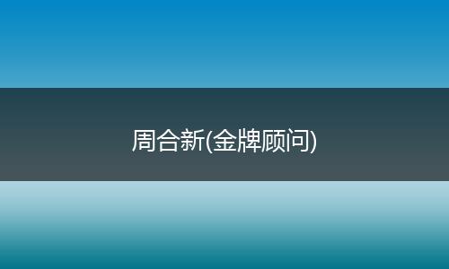 周合新(金牌顾问)