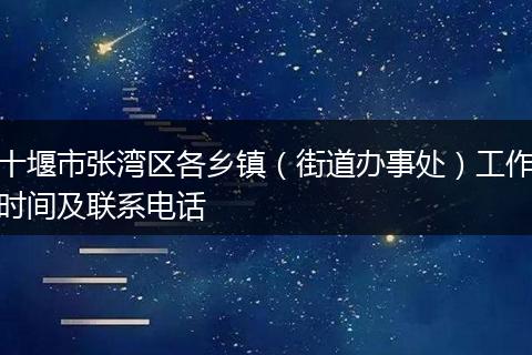 十堰市张湾区各乡镇（街道办事处）工作时间及联系电话