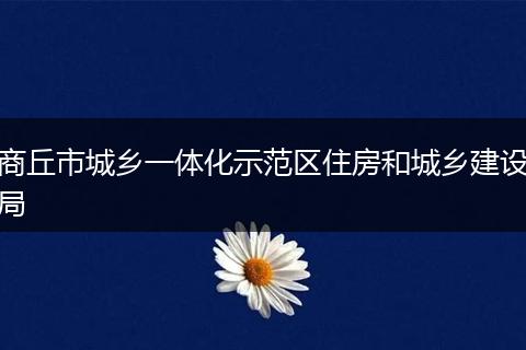 商丘市城乡一体化示范区住房和城乡建设局