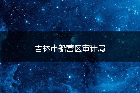 吉林市船营区审计局
