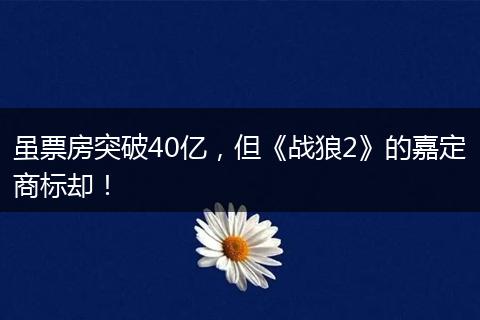 虽票房突破40亿,但《战狼2》的嘉定商标却!