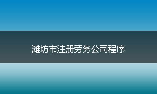 潍坊市注册劳务公司程序