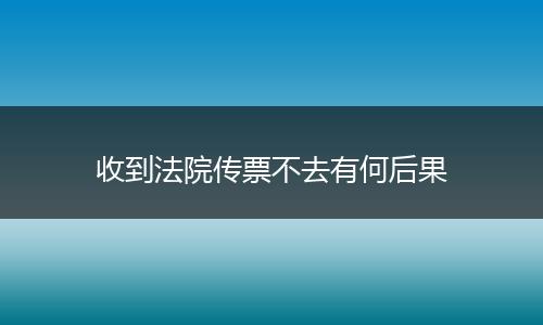 收到法院传票不去有何后果