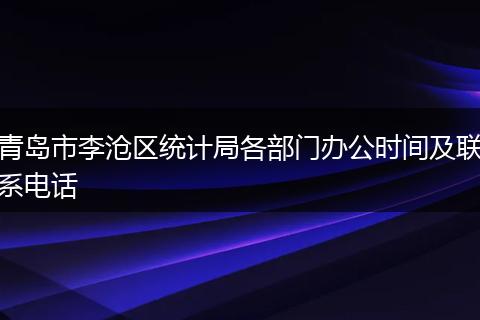 青岛市李沧区统计局各部门办公时间及联系电话