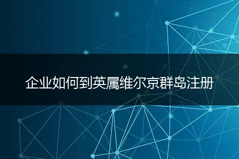 企业如何到英属维尔京群岛注册