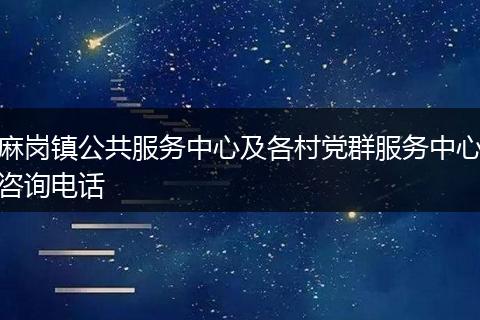 麻岗镇公共服务中心及各村党群服务中心咨询电话