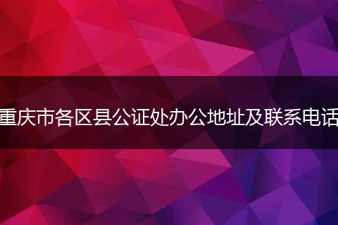 重庆市各区县公证处办公地址及联系电话