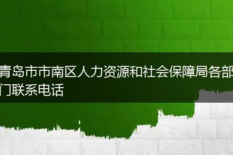 青岛市市南区人力资源和社会保障局各部门联系电话