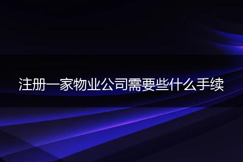 注册一家物业公司需要些什么手续